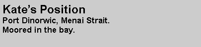 Text Box: Kates PositionPort Dinorwic, Menai Strait.Moored in the bay.